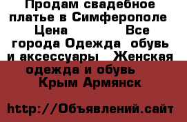  Продам свадебное платье в Симферополе › Цена ­ 25 000 - Все города Одежда, обувь и аксессуары » Женская одежда и обувь   . Крым,Армянск